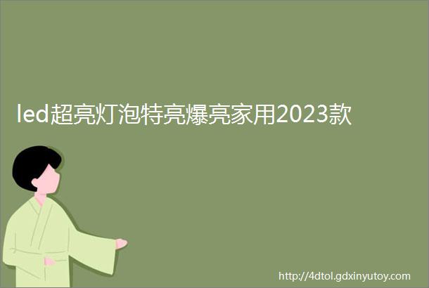 led超亮灯泡特亮爆亮家用2023款