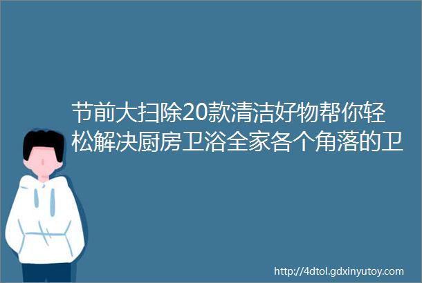 节前大扫除20款清洁好物帮你轻松解决厨房卫浴全家各个角落的卫生大难题